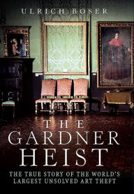 Title: The Gardner Heist: The True Story of the World's Largest Unsolved Art Theft, Author: Ulrich Boser