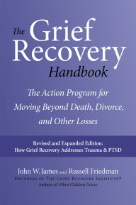 Title: The Grief Recovery Handbook, 20th Anniversary Expanded Edition: The Action Program for Moving Beyond Death, Divorce, and Other Losses, Author: John W. James