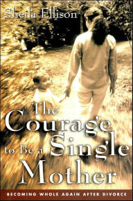 Title: The Courage to Be a Single Mother: Becoming Whole Again After Divorce, Author: Sheila Ellison