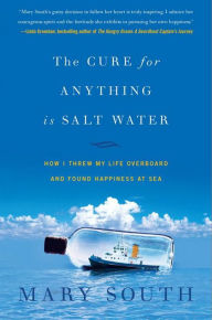 Title: Cure for Anything Is Salt Water: How I Threw My Life Overboard and Found Happiness at Sea, Author: Mary South