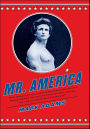 Mr. America: How Muscular Millionaire Bernarr Macfadden Transformed the Nation Through Sex, Salad, and the Ultimate Starvation Diet