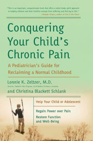 Title: Conquering Your Child's Chronic Pain: A Pediatrician's Guide for Reclaiming a Normal Childhood, Author: Lonnie K. Zeltzer M.D.
