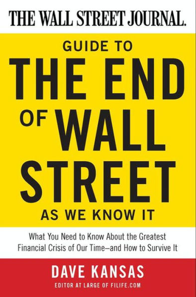 The Wall Street Journal Guide to the End of Wall Street as We Know It: What You Need to Know About the Greatest Financial Crisis of Our Time-and How to Survive It