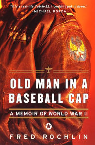 Title: Old Man in a Baseball Cap: A Memoir of World War II, Author: Fred Rochlin