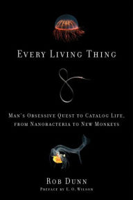 Title: Every Living Thing: Man's Obsessive Quest to Catalog Life, from Nanobacteria to New Monkeys, Author: Rob Dunn
