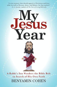 Title: My Jesus Year: A Rabbi's Son Wanders the Bible Belt in Search of His Own Faith, Author: Benyamin Cohen