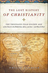 Title: The Lost History of Christianity: The Thousand-Year Golden Age of the Church in the Middle East, Africa, and Asia-and How It Died, Author: John Philip Jenkins