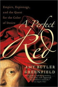 Title: A Perfect Red: Empire, Espionage, and the Quest for the Color of Desire, Author: Amy Butler Greenfield