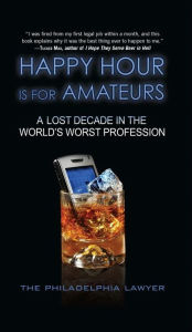 Title: Happy Hour Is for Amateurs: Work Sucks. Life Doesn't Have To., Author: Philadelphia Lawyer