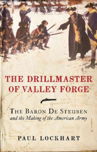 Title: The Drillmaster of Valley Forge: The Baron de Steuben and the Making of the American Army, Author: Paul Lockhart
