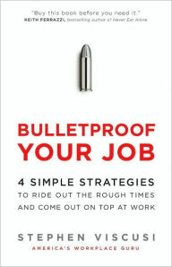 Title: Bulletproof Your Job: 4 Simple Strategies to Ride Out the Rough Times and Come Out On Top at Work, Author: Stephen Viscusi