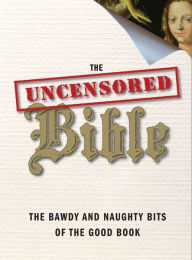 Title: The Uncensored Bible: The Bawdy and Naughty Bits of the Good Book, Author: John Kaltner
