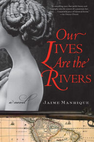 Title: Our Lives Are the Rivers: A Novel, Author: Jaime Manrique