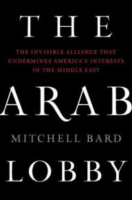 Title: The Arab Lobby: The Invisible Alliance That Undermines America's Interests in the Middle East, Author: Mitchell Bard