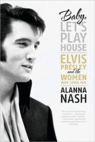Title: Baby, Let's Play House: Elvis Presley and the Women Who Loved Him, Author: Alanna Nash
