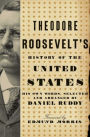 Theodore Roosevelt's History of the United States: His Own Words, Selected and Arranged by Daniel Ruddy