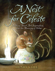 Title: A Nest for Celeste: A Story About Art, Inspiration, and the Meaning of Home, Author: Henry Cole