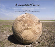Title: A Beautiful Game: The World's Greatest Players and How Soccer Changed Their Lives, Author: Tom Watt