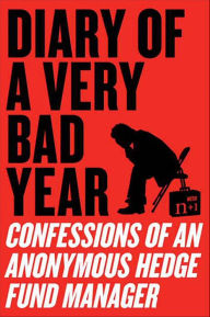 Title: Diary of a Very Bad Year: Interviews with an Anonymous Hedge Fund Manager, Author: Hedge Fund Manager