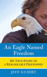 Title: An Eagle Named Freedom: My True Story of a Remarkable Friendship, Author: Jeff Guidry