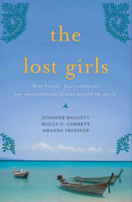 Title: The Lost Girls: Three Friends. Four Continents. One Unconventional Detour Around the World., Author: Jennifer Baggett