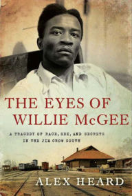 Title: The Eyes of Willie McGee: A Tragedy of Race, Sex, and Secrets in the Jim Crow South, Author: Alex Heard