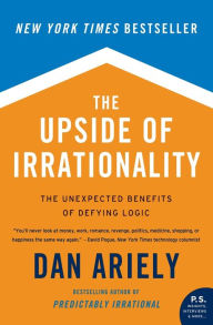 Title: The Upside of Irrationality: The Unexpected Benefits of Defying Logic, Author: Dan Ariely
