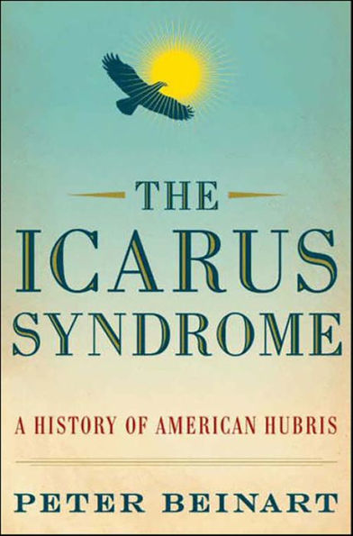 The Icarus Syndrome: A History of American Hubris