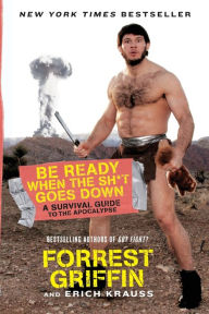Title: Be Ready When the Shit Goes Down: A Survival Guide to the Apocalypse, Author: Forrest Griffin
