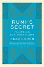 Rumi's Secret: The Life of the Sufi Poet of Love