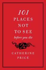 Title: 101 Places Not to See Before You Die, Author: Catherine Price