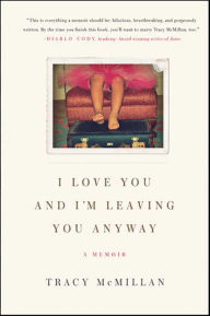 Title: I Love You And I'm Leaving You Anyway: A Memoir, Author: Tracy McMillan