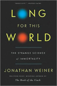 Title: Long for This World: The Strange Science of Immortality, Author: Jonathan Weiner