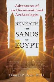 Title: Beneath the Sands of Egypt: Adventures of an Unconventional Archaeologist, Author: Donald P. Ryan Ph.D