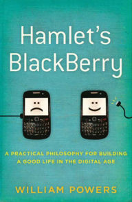 Title: Hamlet's BlackBerry: A Practical Philosophy for Building a Good Life in the Digital Age, Author: William Powers