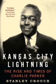 Title: Kansas City Lightning: The Rise and Times of Charlie Parker, Author: Stanley Crouch
