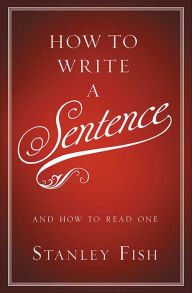 Title: How to Write a Sentence: And How to Read One, Author: Stanley Fish