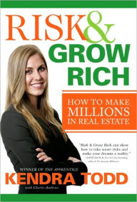 Title: Risk & Grow Rich: How to Make Millions in Real Estate, Author: Kendra Todd