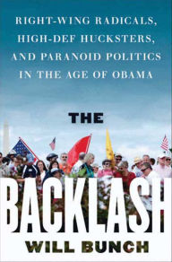 Title: The Backlash: Right-Wing Radicals, High-Def Hucksters, and Paranoid Politics in the Age of Obama, Author: Will Bunch