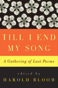 Title: Till I End My Song: A Gathering of Last Poems, Author: Harold Bloom