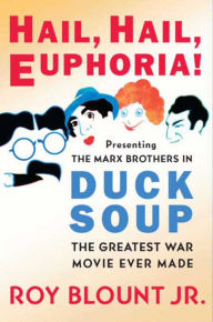 Title: Hail, Hail, Euphoria!: Presenting the Marx Brothers in Duck Soup, the Greatest War Movie Ever Made, Author: Roy Blount Jr.