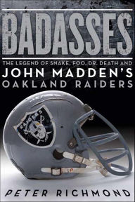 Title: Badasses: The Legend of Snake, Foo, Dr. Death, and John Madden's Oakland Raiders, Author: Peter Richmond