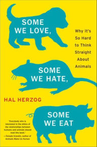 Title: Some We Love, Some We Hate, Some We Eat: Why It's So Hard to Think Straight about Animals, Author: Hal Herzog