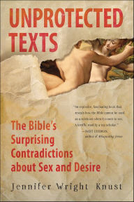 Title: Unprotected Texts: The Bible's Surprising Contradictions About Sex and Desire, Author: Jennifer Wright Knust