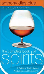 Title: The Complete Book of Spirits: A Guide to Their History, Production, and Enjoyment, Author: Anthony Dias Blue