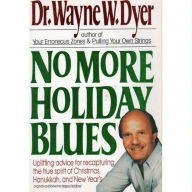 Title: No More Holiday Blues: Uplifting Advice for Recapturing the True Spirit of Christmas, Hanukkah, and New Year's, Author: Wayne W. Dyer