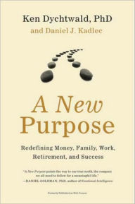 Title: A New Purpose: Redefining Money, Family, Work, Retirement, and Success, Author: Ken Dychtwald PhD
