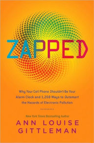 Title: Zapped: Why Your Cell Phone Shouldn't Be Your Alarm Clock and 1,268 Ways to Outsmart the Hazards of Electronic Pollution, Author: Ann Louise Gittleman