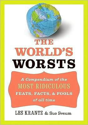 The World's Worsts: A Compendium of the Most Ridiculous Feats, Facts, & Fools of All Time