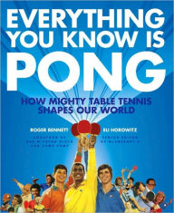 Title: Everything You Know Is Pong: How Mighty Table Tennis Shapes Our World, Author: Roger Bennett